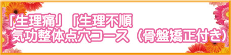 「生理痛」「生理不順」気功整体点穴コース （骨盤矯正付き）
