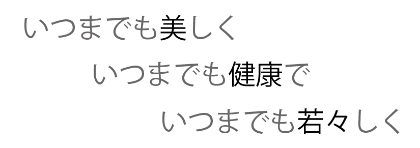 いつまでも健康で、いつまでも若々しく