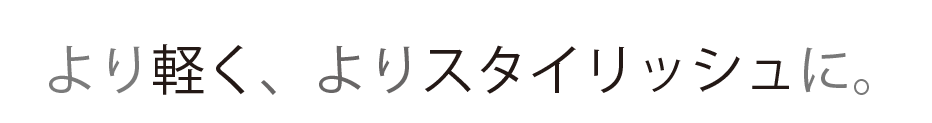 より軽く、よりスタイリッシュに